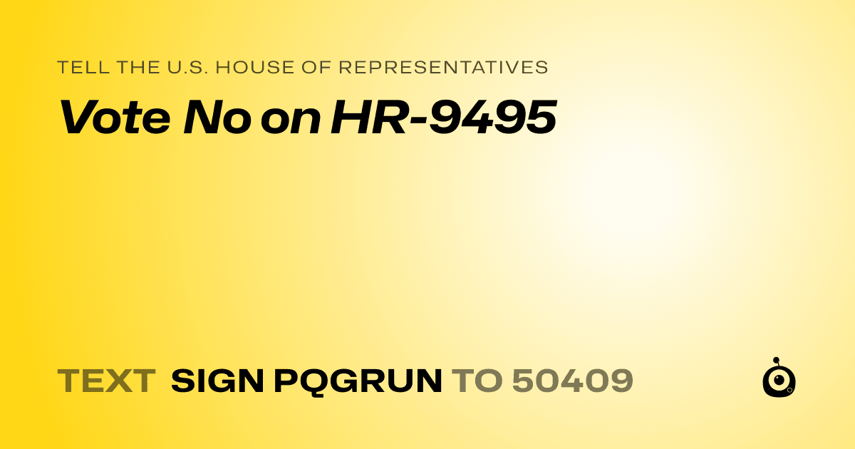 A shareable card that reads "tell the U.S. House of Representatives: Vote No on HR-9495" followed by "text sign PQGRUN to 50409"