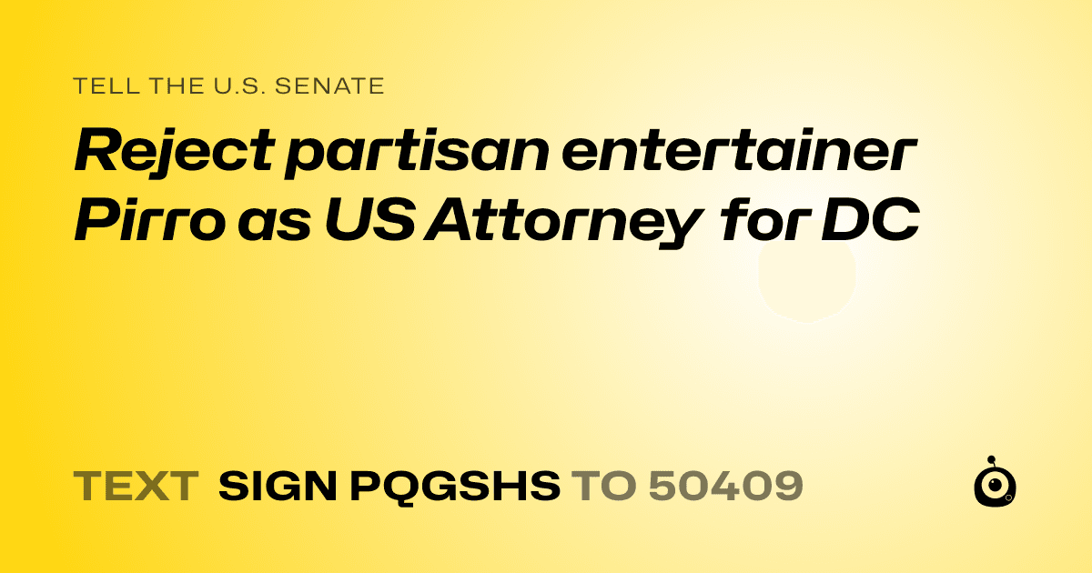 A shareable card that reads "tell the U.S. Senate: Reject partisan entertainer Pirro as US Attorney for DC" followed by "text sign PQGSHS to 50409"
