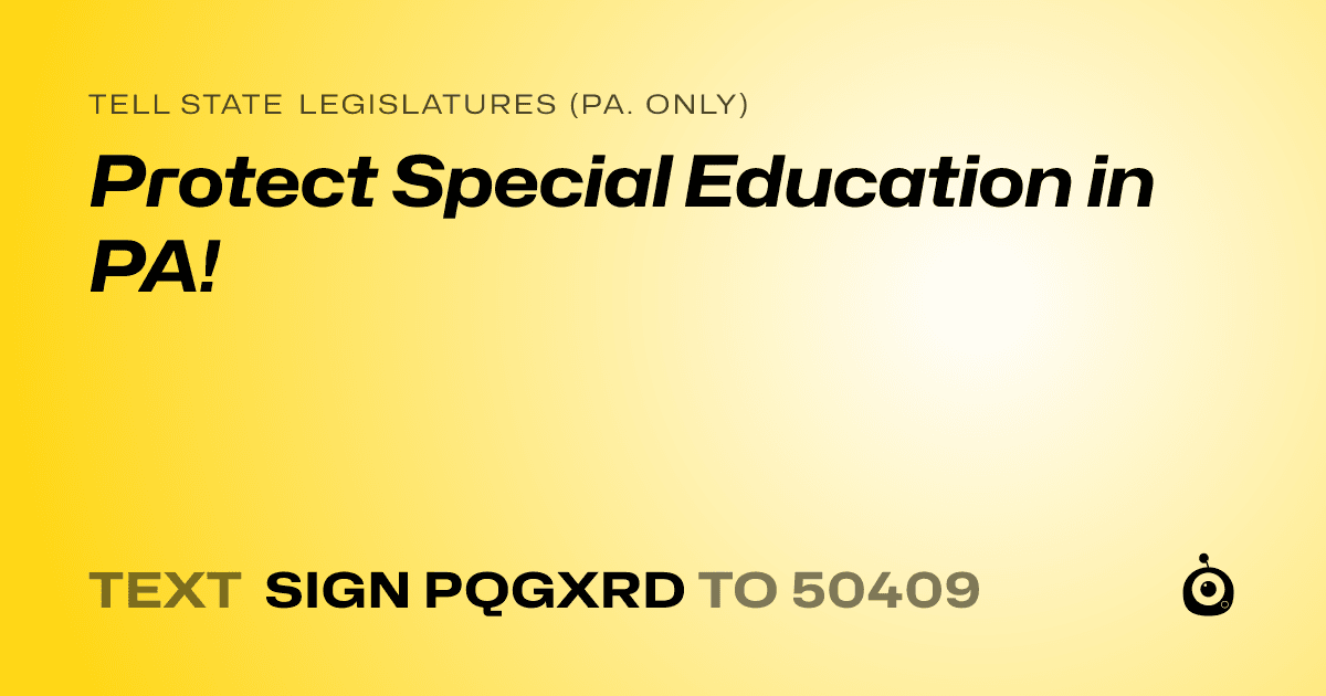 A shareable card that reads "tell State Legislatures (Pa. only): Protect Special Education in PA!" followed by "text sign PQGXRD to 50409"