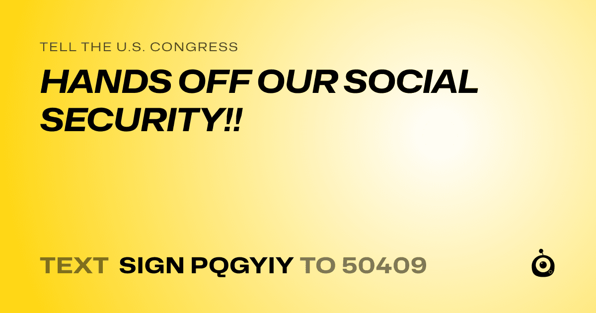 A shareable card that reads "tell the U.S. Congress: HANDS OFF OUR SOCIAL SECURITY!!" followed by "text sign PQGYIY to 50409"