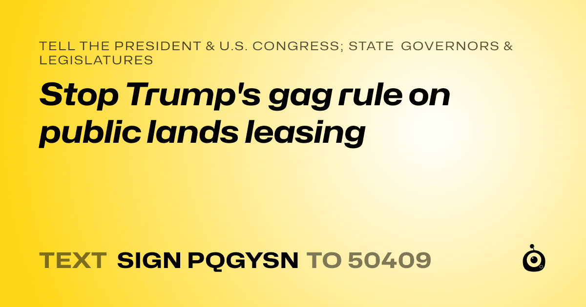 A shareable card that reads "tell the President & U.S. Congress; State Governors & Legislatures: Stop Trump's gag rule on public lands leasing" followed by "text sign PQGYSN to 50409"
