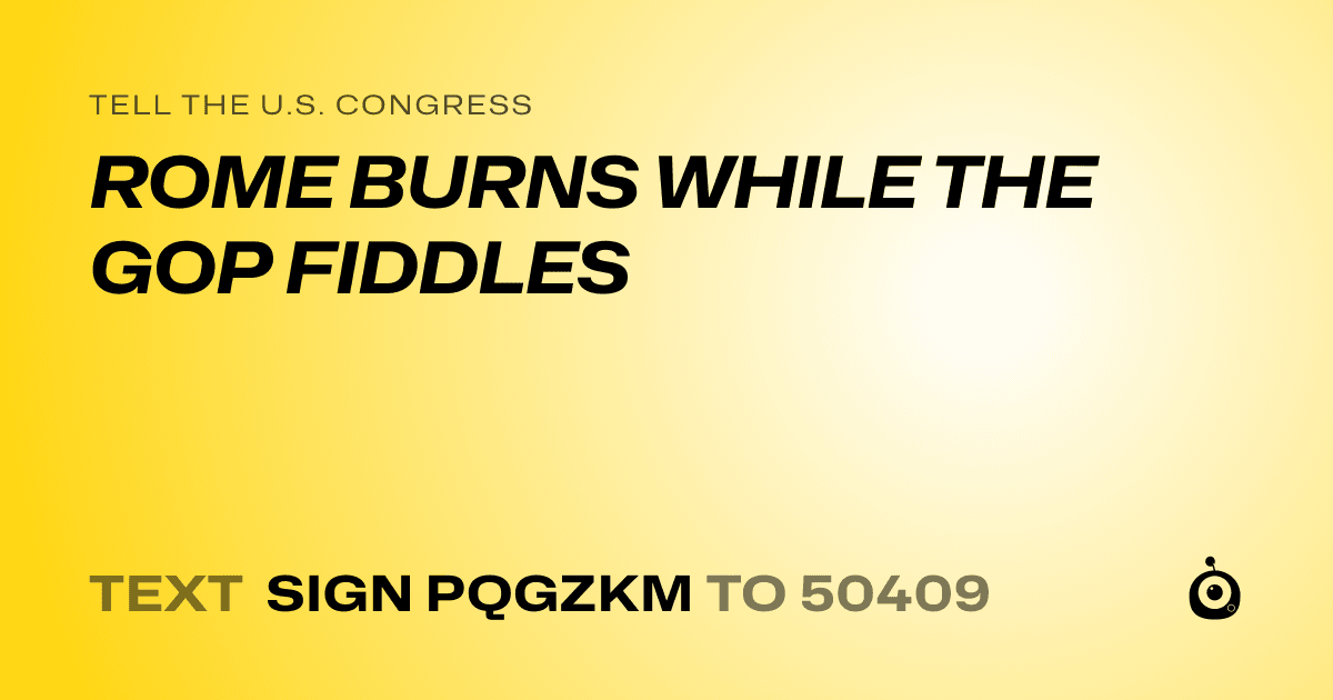 A shareable card that reads "tell the U.S. Congress: ROME BURNS WHILE THE GOP FIDDLES" followed by "text sign PQGZKM to 50409"