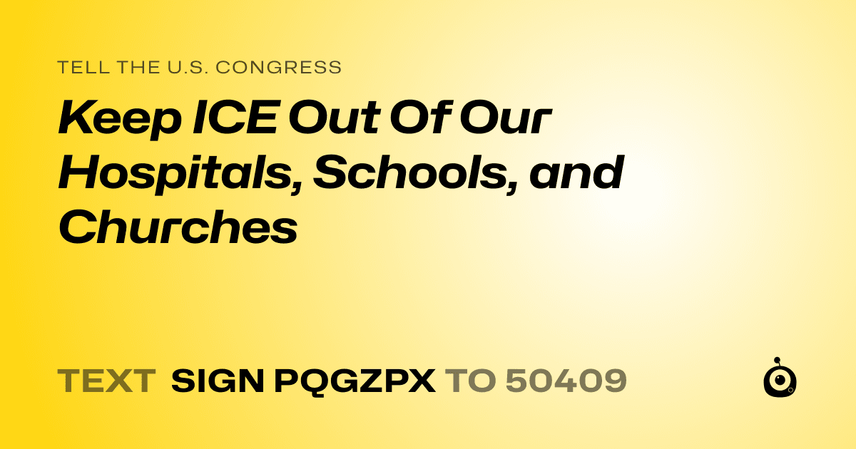 A shareable card that reads "tell the U.S. Congress: Keep ICE Out Of Our Hospitals, Schools, and Churches" followed by "text sign PQGZPX to 50409"