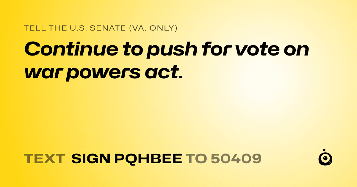 A shareable card that reads "tell the U.S. Senate (Va. only): Continue to push for vote on war powers act." followed by "text sign PQHBEE to 50409"