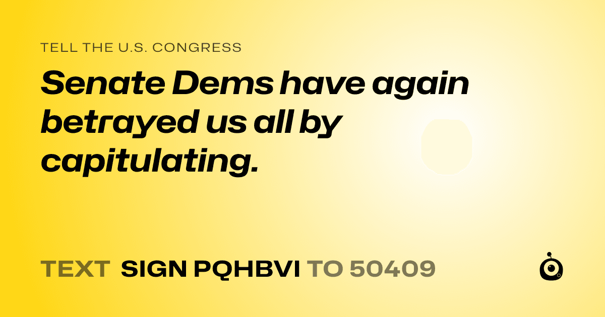 A shareable card that reads "tell the U.S. Congress: Senate Dems have again betrayed us all by capitulating." followed by "text sign PQHBVI to 50409"