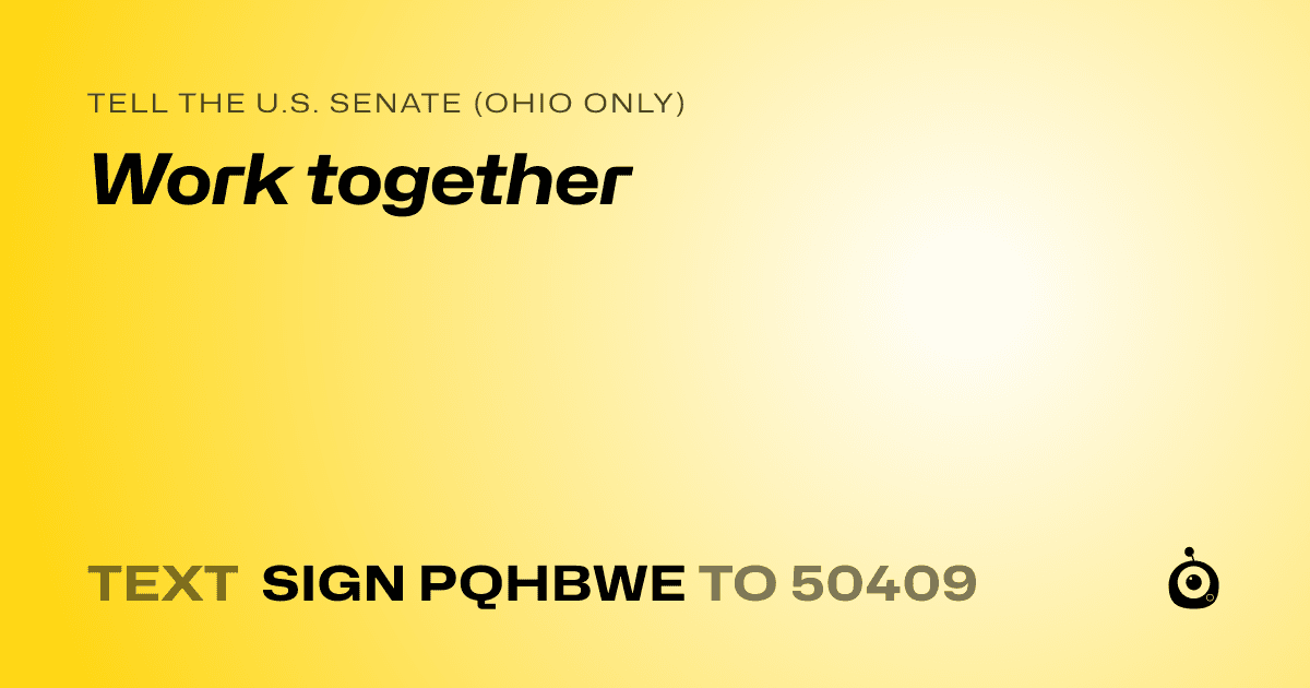 A shareable card that reads "tell the U.S. Senate (Ohio only): Work together" followed by "text sign PQHBWE to 50409"