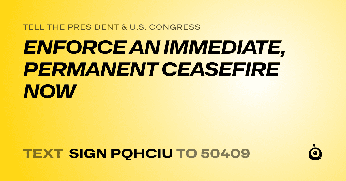 A shareable card that reads "tell the President & U.S. Congress: ENFORCE AN IMMEDIATE, PERMANENT CEASEFIRE NOW" followed by "text sign PQHCIU to 50409"