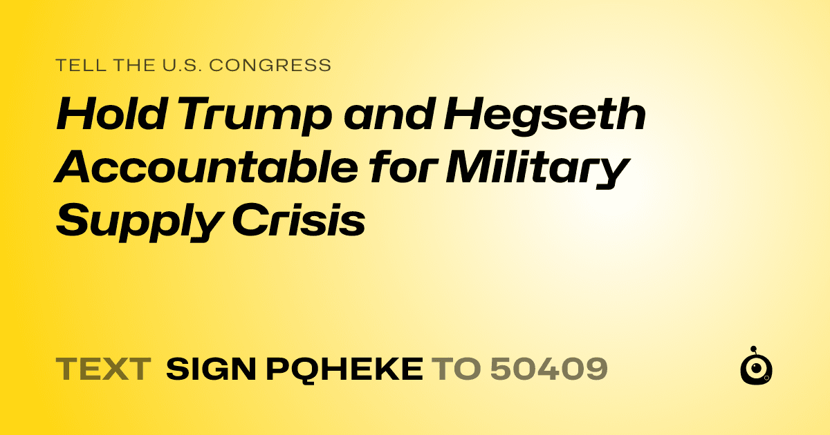 A shareable card that reads "tell the U.S. Congress: Hold Trump and Hegseth Accountable for Military Supply Crisis" followed by "text sign PQHEKE to 50409"