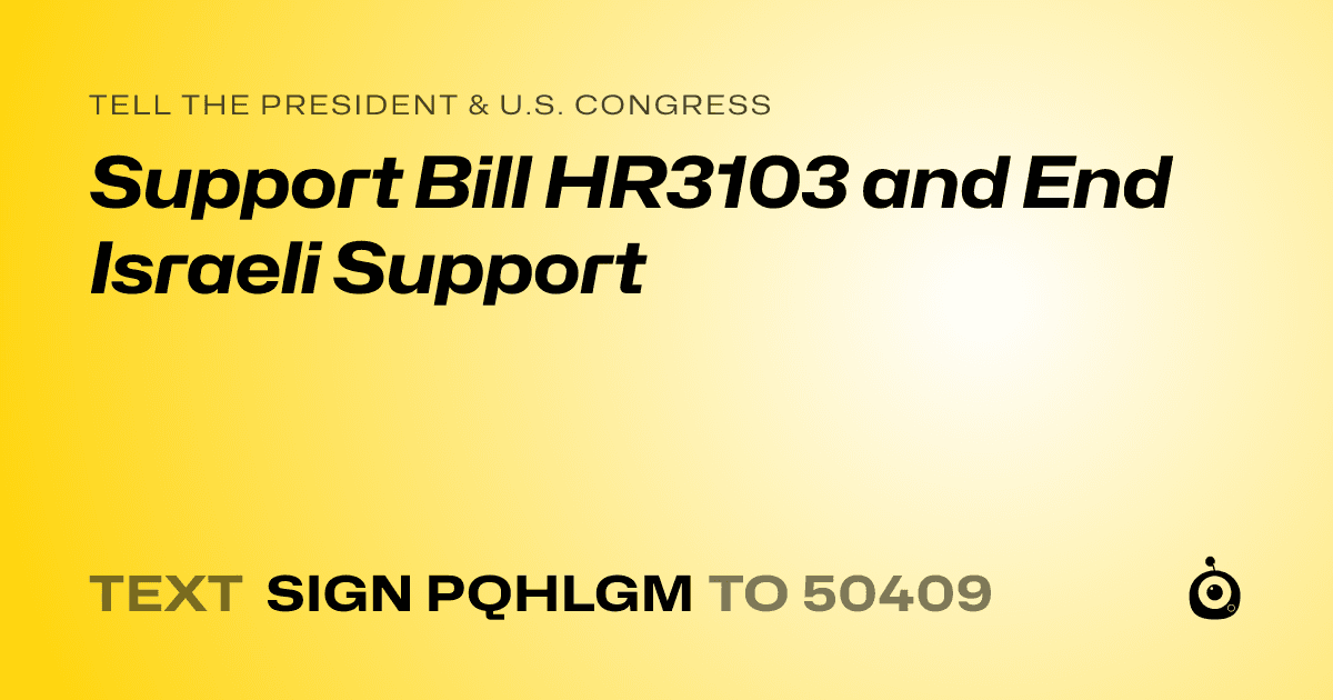 A shareable card that reads "tell the President & U.S. Congress: Support Bill HR3103 and End Israeli Support" followed by "text sign PQHLGM to 50409"