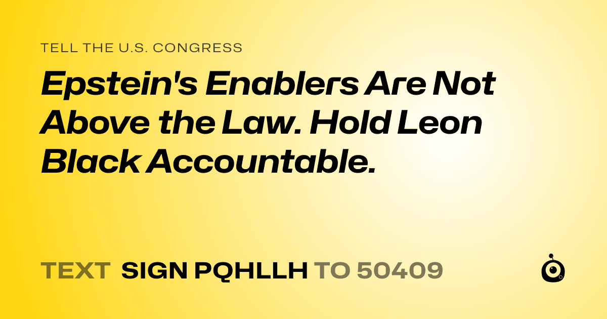 A shareable card that reads "tell the U.S. Congress: Epstein's Enablers Are Not Above the Law. Hold Leon Black Accountable." followed by "text sign PQHLLH to 50409"