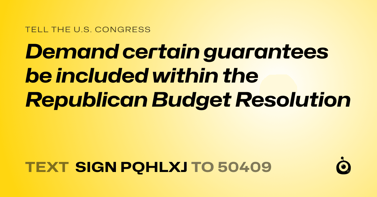 A shareable card that reads "tell the U.S. Congress: Demand certain guarantees be included within the Republican Budget Resolution" followed by "text sign PQHLXJ to 50409"