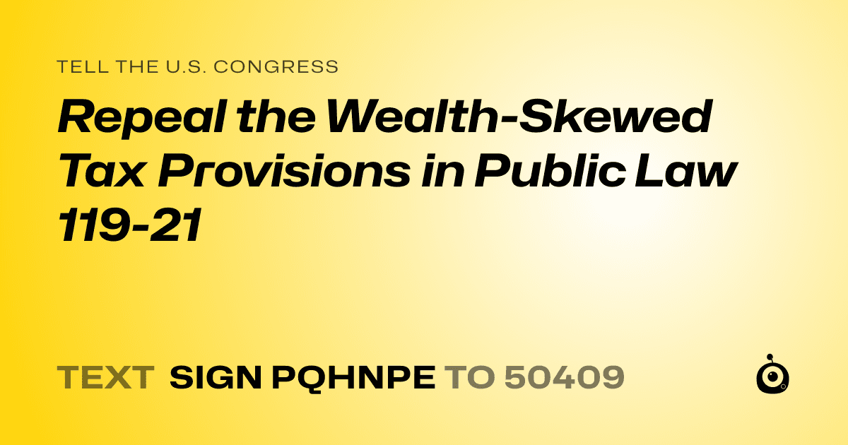 A shareable card that reads "tell the U.S. Congress: Repeal the Wealth-Skewed Tax Provisions in Public Law 119-21" followed by "text sign PQHNPE to 50409"