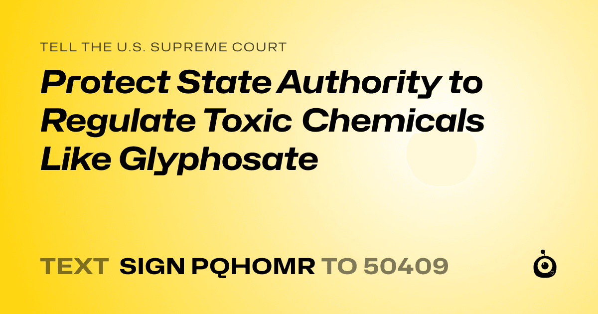 A shareable card that reads "tell the U.S. Supreme Court: Protect State Authority to Regulate Toxic Chemicals Like Glyphosate" followed by "text sign PQHOMR to 50409"