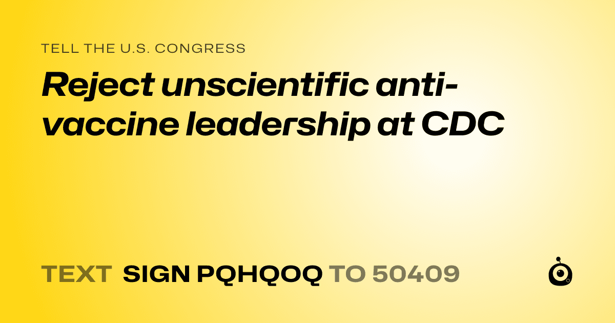 A shareable card that reads "tell the U.S. Congress: Reject unscientific anti-vaccine leadership at CDC" followed by "text sign PQHQOQ to 50409"
