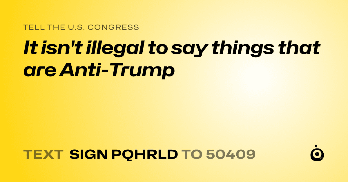 A shareable card that reads "tell the U.S. Congress: It isn't illegal to say things that are Anti-Trump" followed by "text sign PQHRLD to 50409"