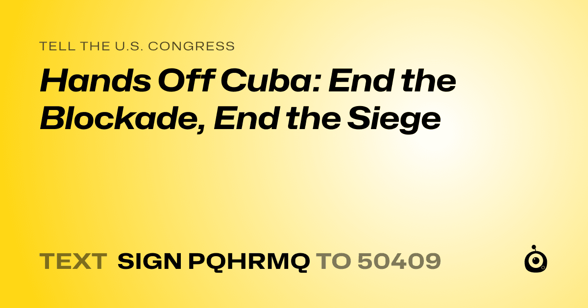 A shareable card that reads "tell the U.S. Congress: Hands Off Cuba: End the Blockade, End the Siege" followed by "text sign PQHRMQ to 50409"