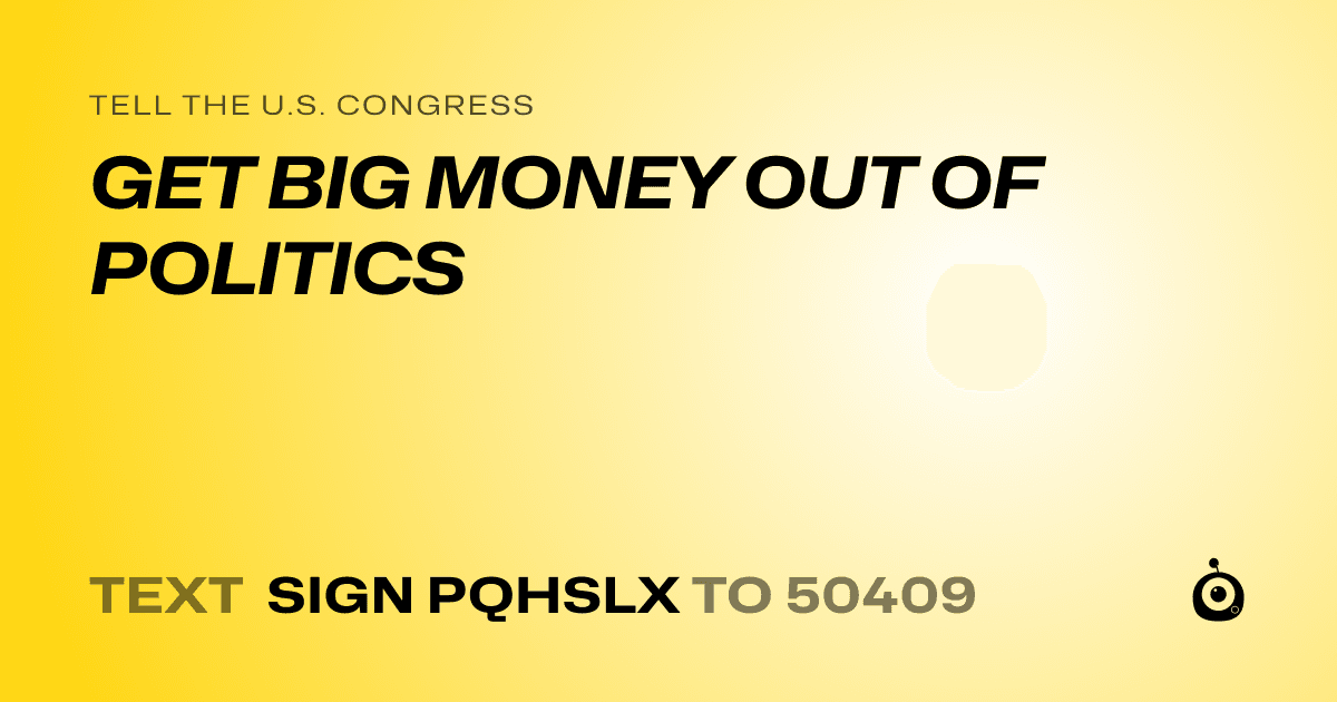A shareable card that reads "tell the U.S. Congress: GET BIG MONEY OUT OF POLITICS" followed by "text sign PQHSLX to 50409"