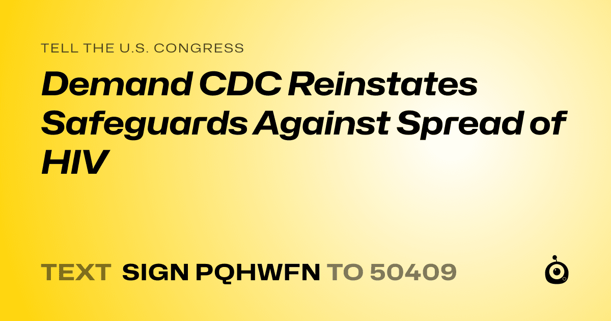 A shareable card that reads "tell the U.S. Congress: Demand CDC Reinstates Safeguards Against Spread of HIV" followed by "text sign PQHWFN to 50409"