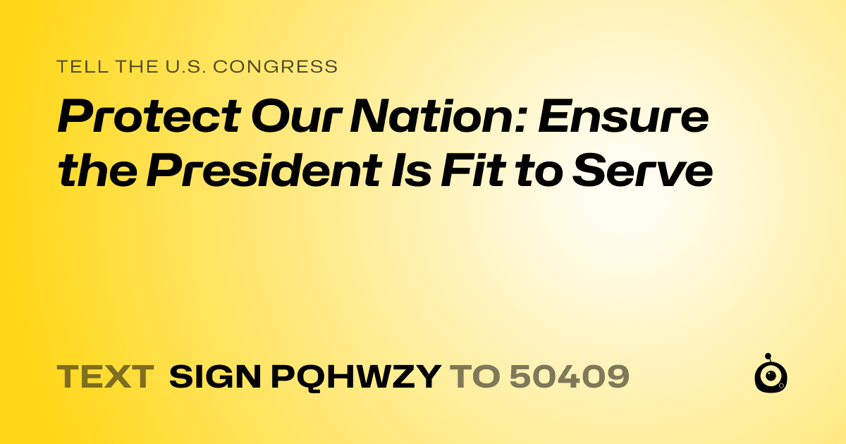 A shareable card that reads "tell the U.S. Congress: Protect Our Nation: Ensure the President Is Fit to Serve" followed by "text sign PQHWZY to 50409"
