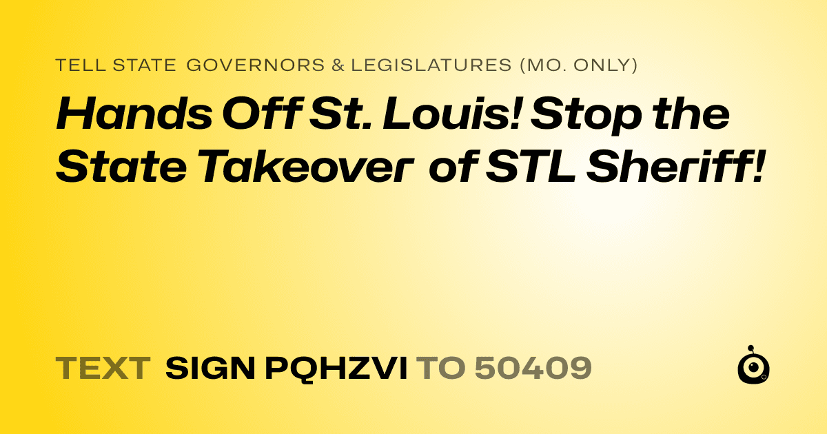 A shareable card that reads "tell State Governors & Legislatures (Mo. only): Hands Off St. Louis! Stop the State Takeover of STL Sheriff!" followed by "text sign PQHZVI to 50409"