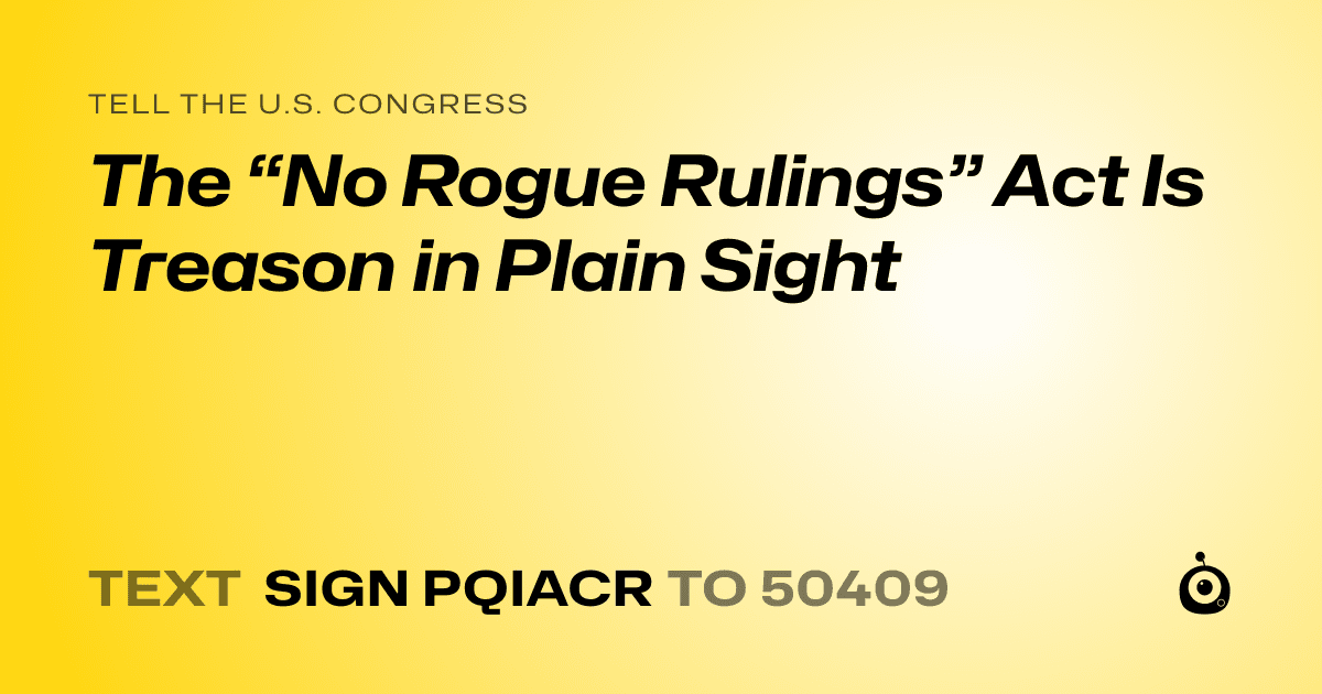 A shareable card that reads "tell the U.S. Congress: The “No Rogue Rulings” Act Is Treason in Plain Sight" followed by "text sign PQIACR to 50409"