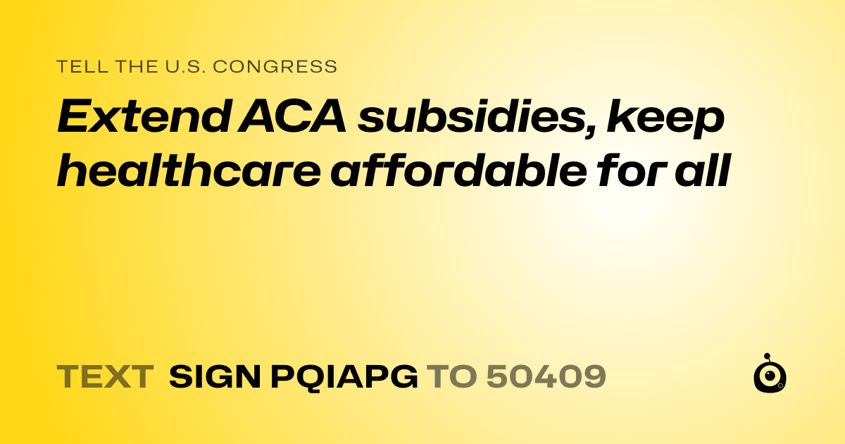 A shareable card that reads "tell the U.S. Congress: Extend ACA subsidies, keep healthcare affordable for all" followed by "text sign PQIAPG to 50409"