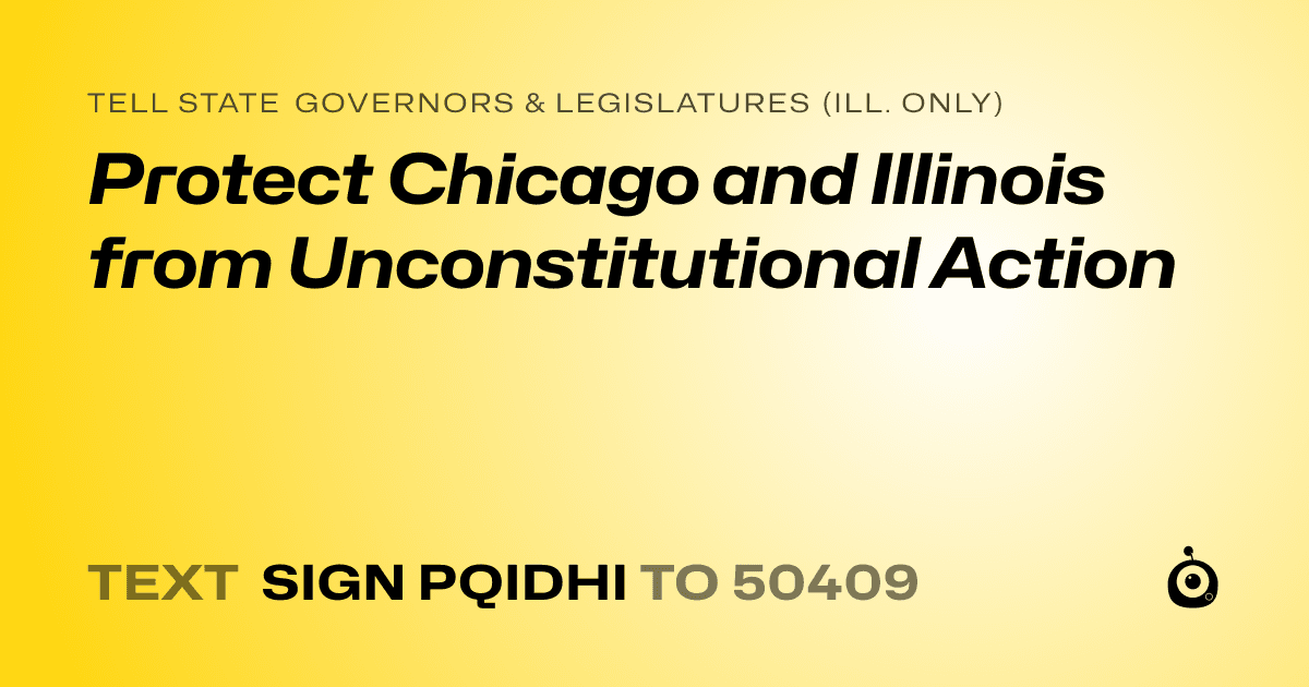 A shareable card that reads "tell State Governors & Legislatures (Ill. only): Protect Chicago and Illinois from Unconstitutional Action" followed by "text sign PQIDHI to 50409"