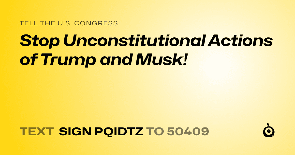 A shareable card that reads "tell the U.S. Congress: Stop Unconstitutional Actions of Trump and Musk!" followed by "text sign PQIDTZ to 50409"