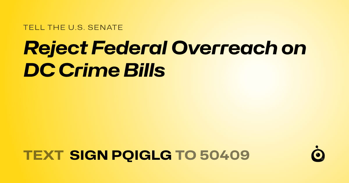 A shareable card that reads "tell the U.S. Senate: Reject Federal Overreach on DC Crime Bills" followed by "text sign PQIGLG to 50409"