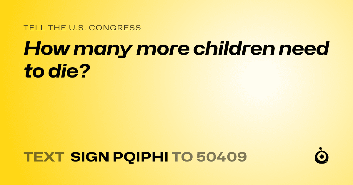A shareable card that reads "tell the U.S. Congress: How many more children need to die?" followed by "text sign PQIPHI to 50409"