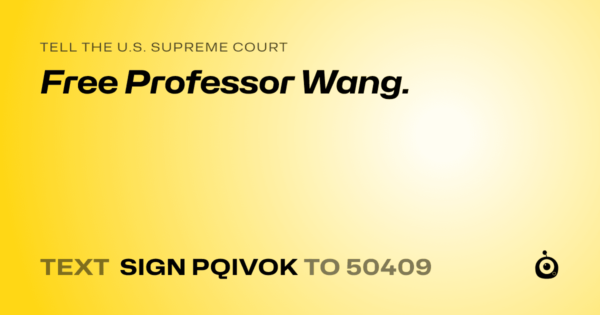 A shareable card that reads "tell the U.S. Supreme Court: Free Professor Wang." followed by "text sign PQIVOK to 50409"