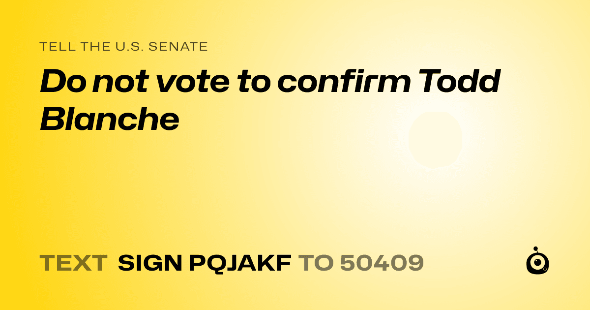 A shareable card that reads "tell the U.S. Senate: Do not vote to confirm Todd Blanche" followed by "text sign PQJAKF to 50409"