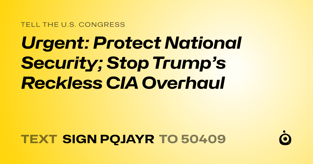 A shareable card that reads "tell the U.S. Congress: Urgent: Protect National Security; Stop Trump’s Reckless CIA Overhaul" followed by "text sign PQJAYR to 50409"