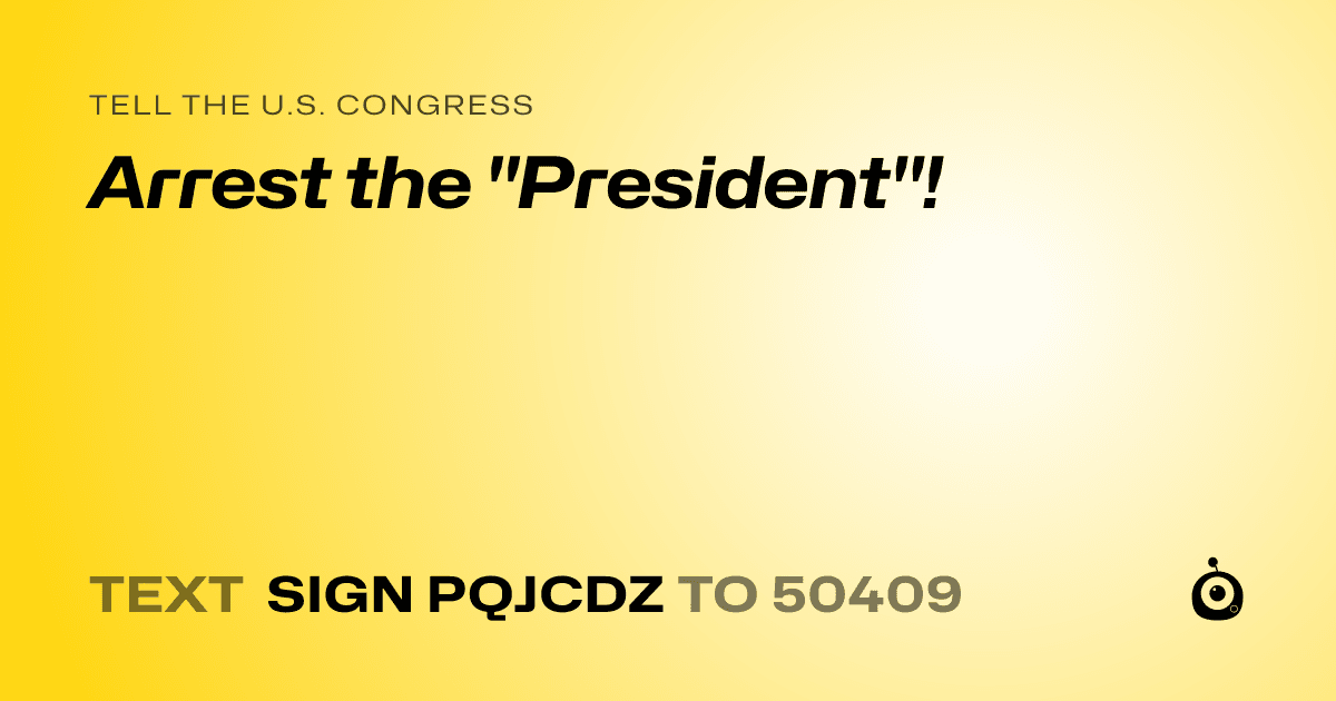 A shareable card that reads "tell the U.S. Congress: Arrest the "President"!" followed by "text sign PQJCDZ to 50409"