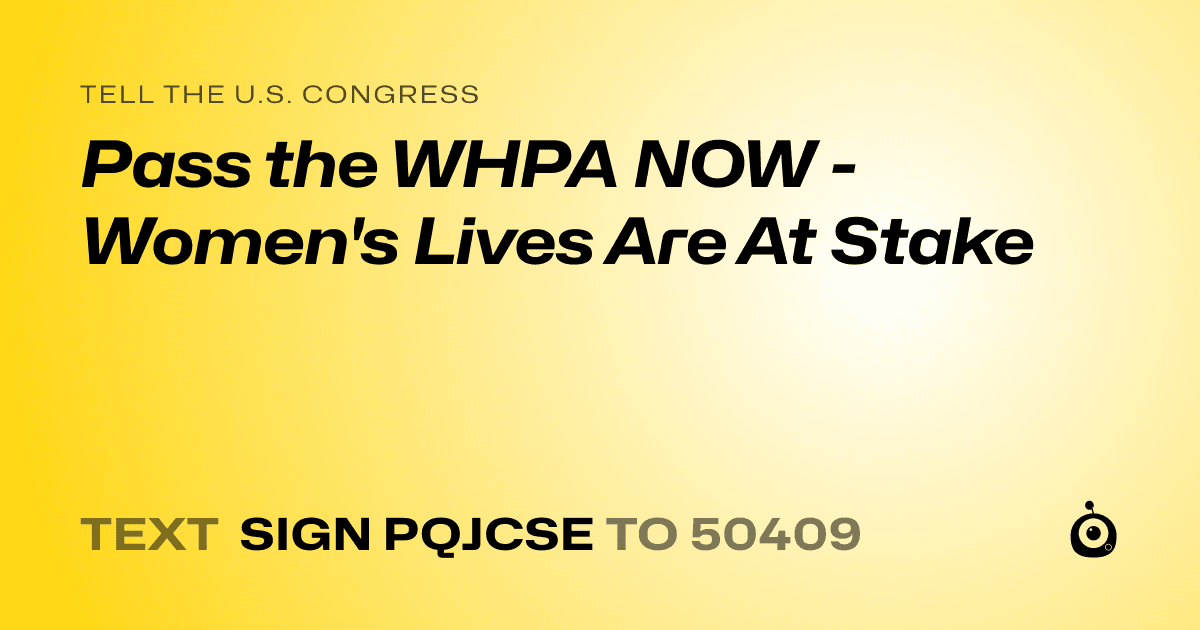 A shareable card that reads "tell the U.S. Congress: Pass the WHPA NOW - Women's Lives Are At Stake" followed by "text sign PQJCSE to 50409"