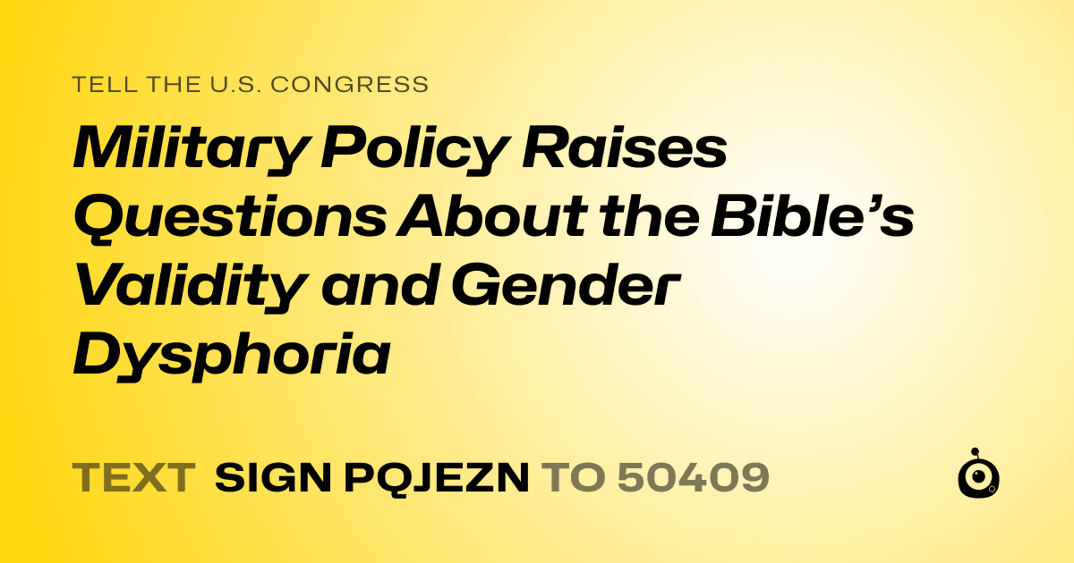 A shareable card that reads "tell the U.S. Congress: Military Policy Raises Questions About the Bible’s Validity and Gender Dysphoria" followed by "text sign PQJEZN to 50409"