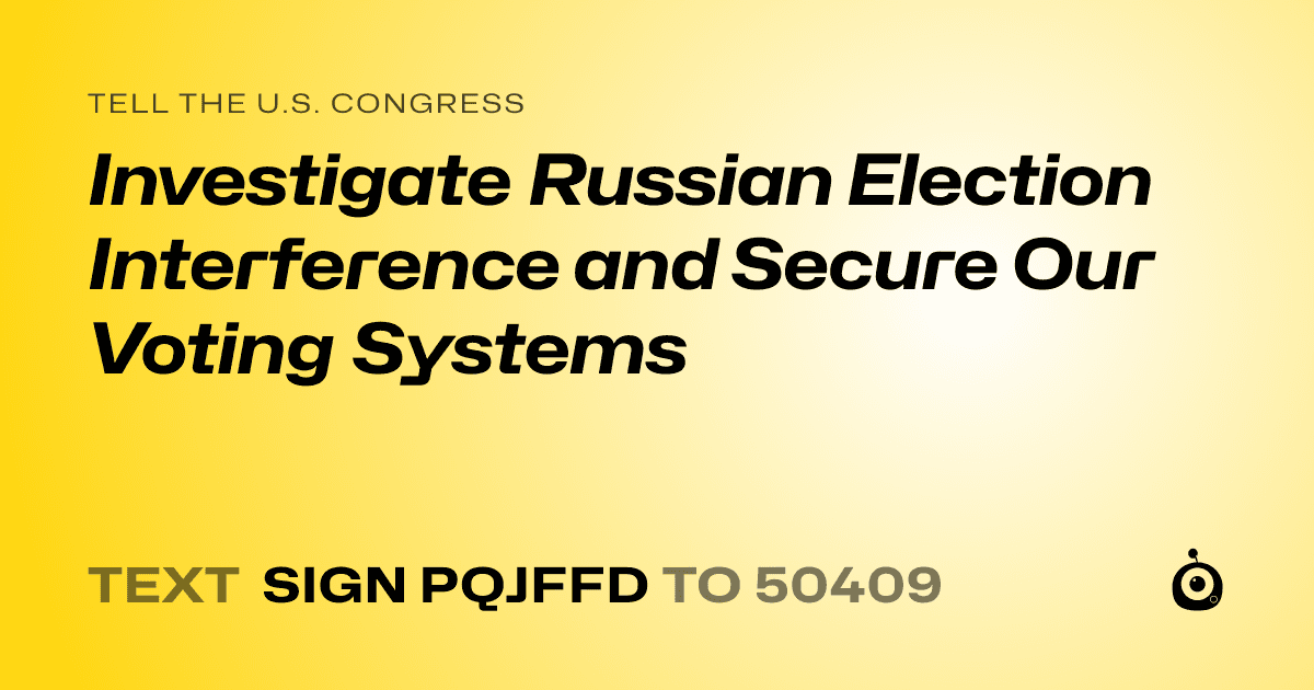 A shareable card that reads "tell the U.S. Congress: Investigate Russian Election Interference and Secure Our Voting Systems" followed by "text sign PQJFFD to 50409"