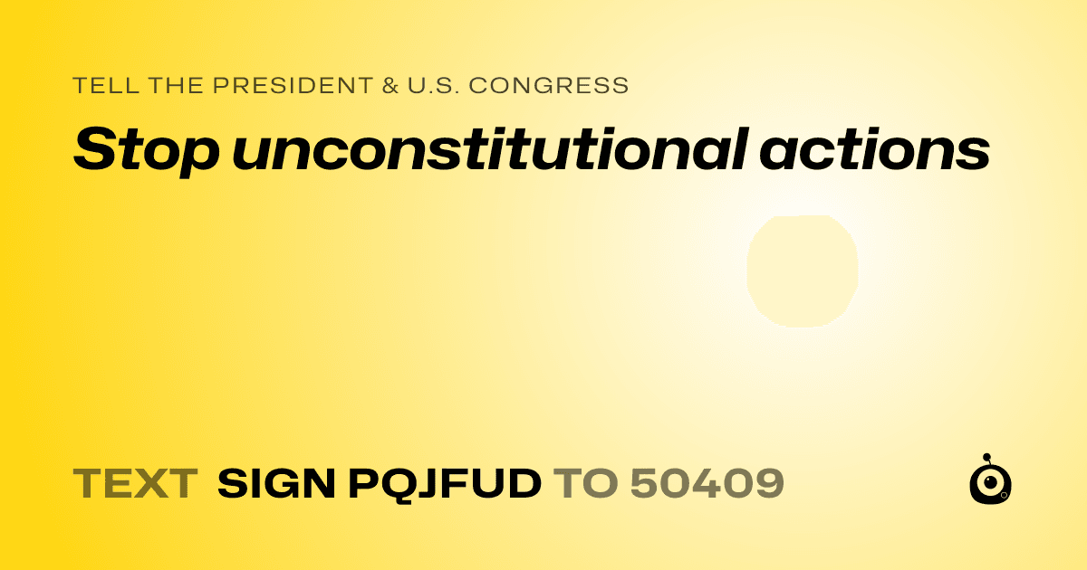 A shareable card that reads "tell the President & U.S. Congress: Stop unconstitutional actions" followed by "text sign PQJFUD to 50409"