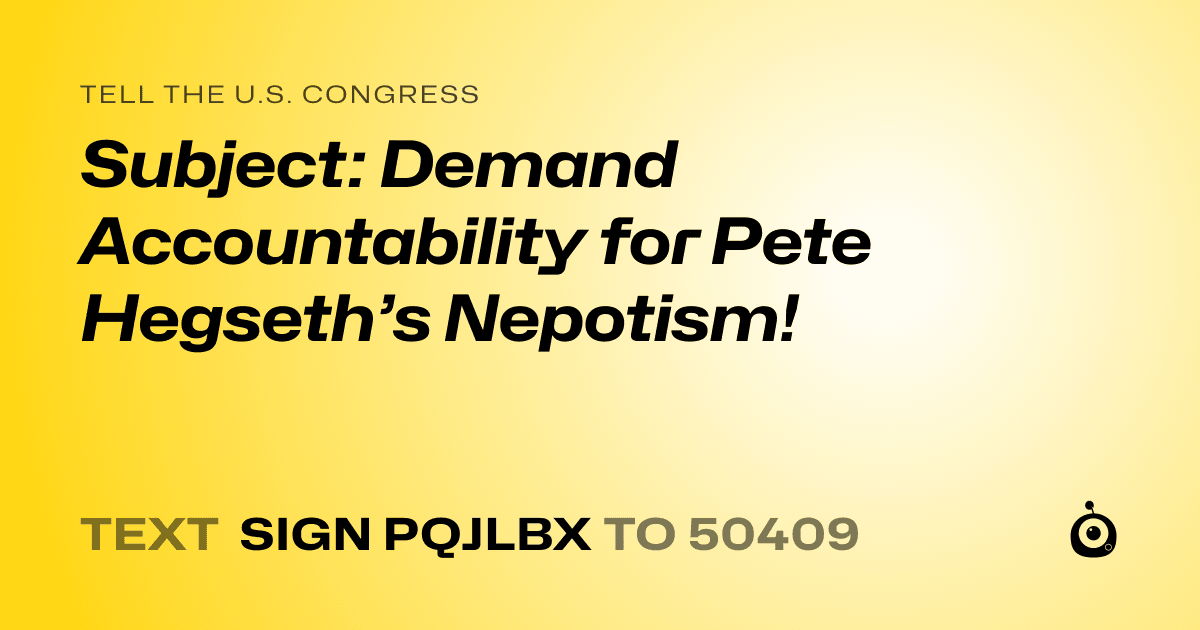 A shareable card that reads "tell the U.S. Congress: Subject: Demand Accountability for Pete Hegseth’s Nepotism!" followed by "text sign PQJLBX to 50409"