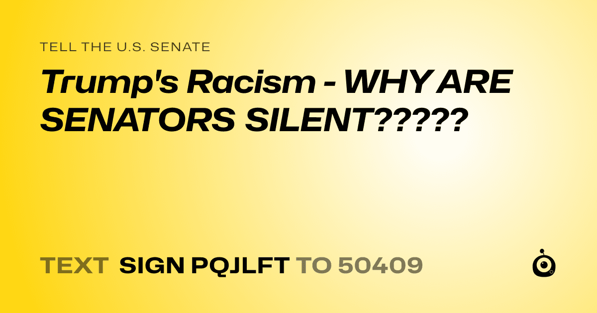 A shareable card that reads "tell the U.S. Senate: Trump's Racism - WHY ARE SENATORS SILENT?????" followed by "text sign PQJLFT to 50409"