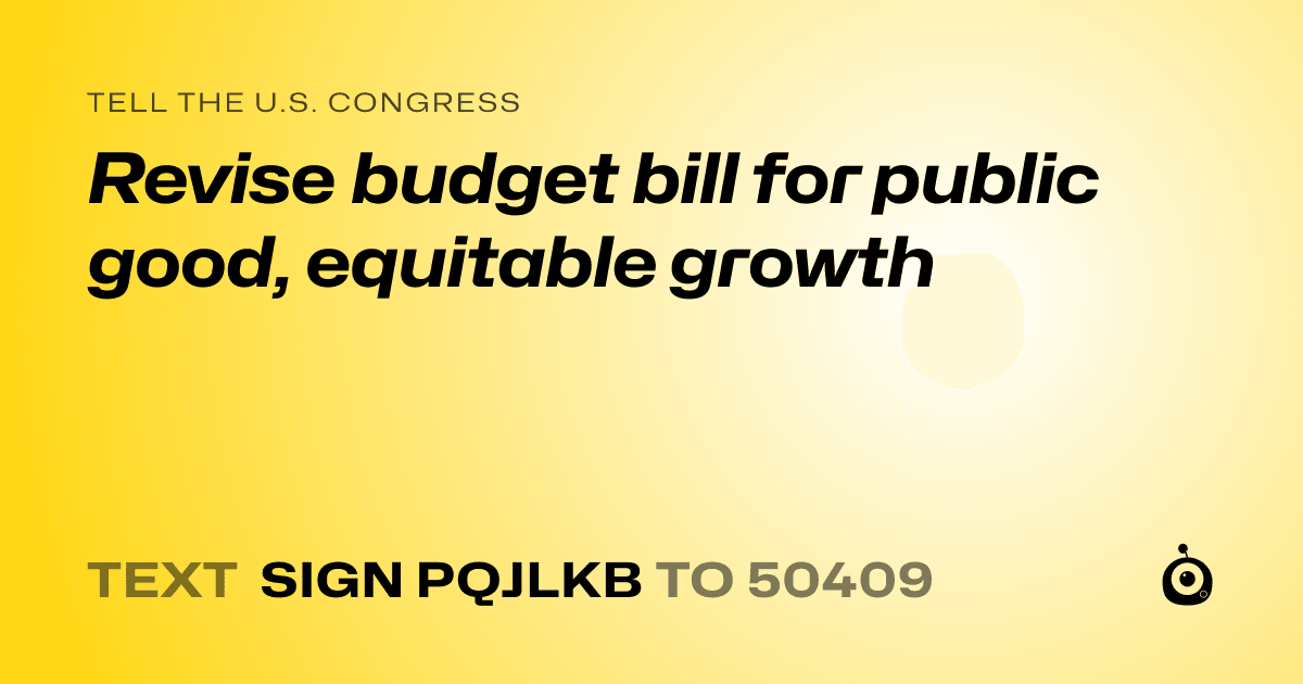 A shareable card that reads "tell the U.S. Congress: Revise budget bill for public good, equitable growth" followed by "text sign PQJLKB to 50409"