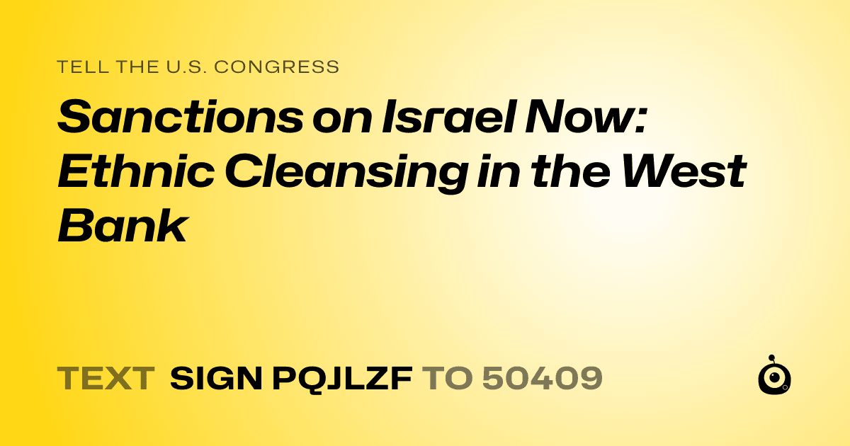 A shareable card that reads "tell the U.S. Congress: Sanctions on Israel Now: Ethnic Cleansing in the West Bank" followed by "text sign PQJLZF to 50409"