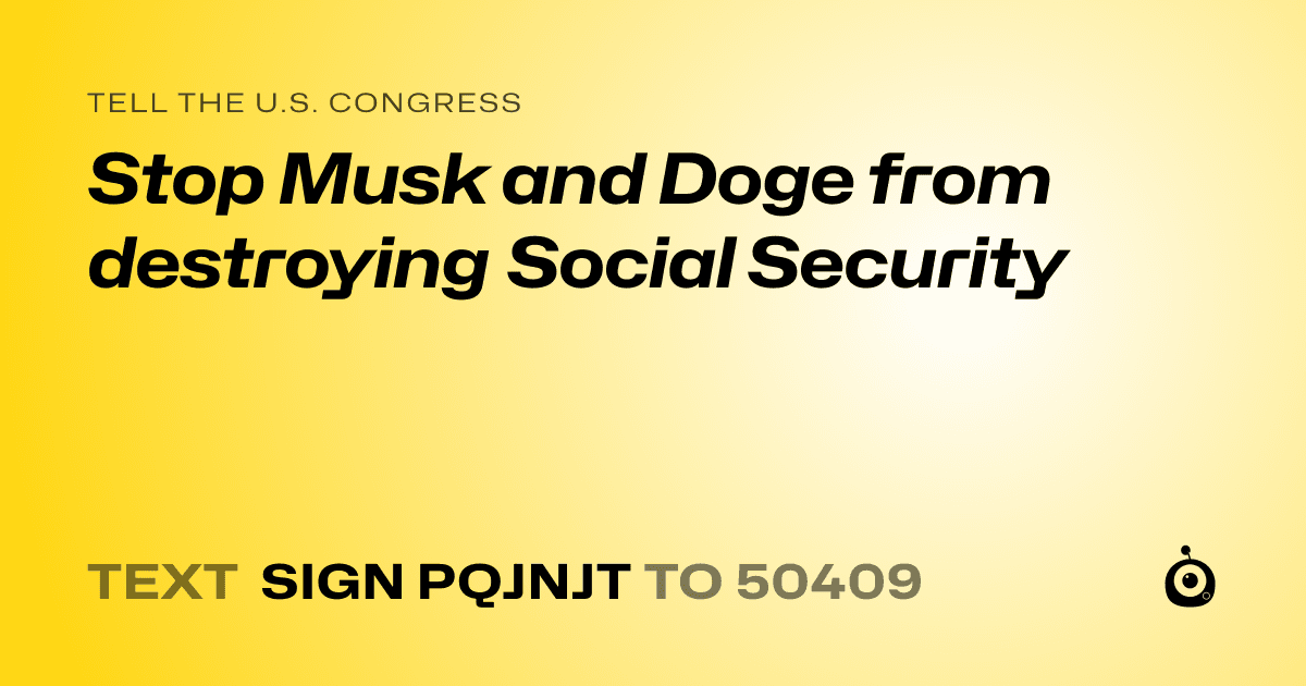 A shareable card that reads "tell the U.S. Congress: Stop Musk and Doge from destroying Social Security" followed by "text sign PQJNJT to 50409"
