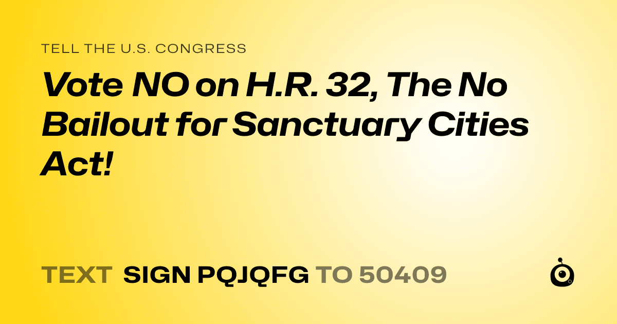 A shareable card that reads "tell the U.S. Congress: Vote NO on H.R. 32, The No Bailout for Sanctuary Cities Act!" followed by "text sign PQJQFG to 50409"