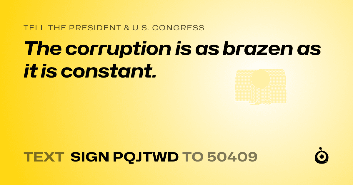 A shareable card that reads "tell the President & U.S. Congress: The corruption is as brazen as it is constant." followed by "text sign PQJTWD to 50409"