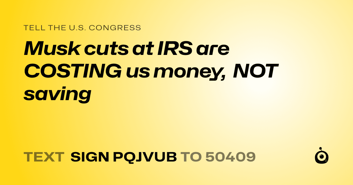 A shareable card that reads "tell the U.S. Congress: Musk cuts at IRS are COSTING us money, NOT saving" followed by "text sign PQJVUB to 50409"