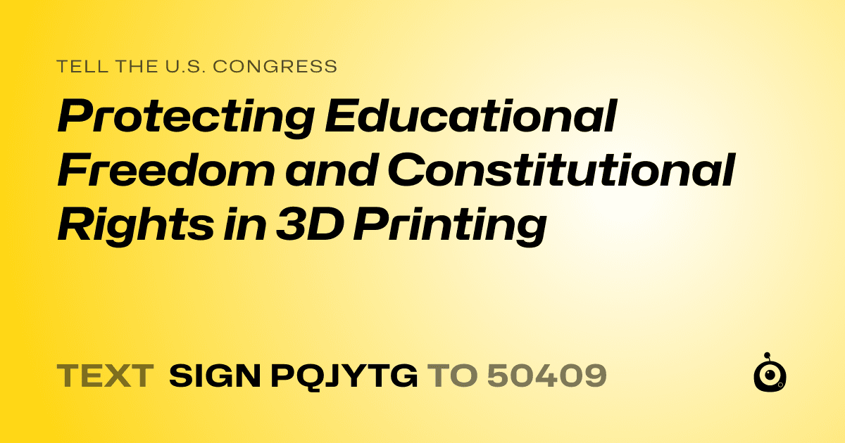 A shareable card that reads "tell the U.S. Congress: Protecting Educational Freedom and Constitutional Rights in 3D Printing" followed by "text sign PQJYTG to 50409"