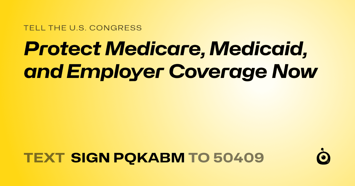 A shareable card that reads "tell the U.S. Congress: Protect Medicare, Medicaid, and Employer Coverage Now" followed by "text sign PQKABM to 50409"