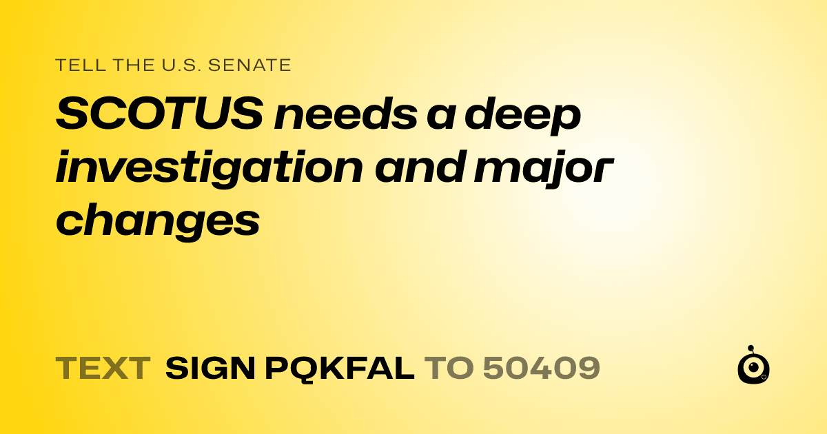 A shareable card that reads "tell the U.S. Senate: SCOTUS needs a deep investigation and major changes" followed by "text sign PQKFAL to 50409"