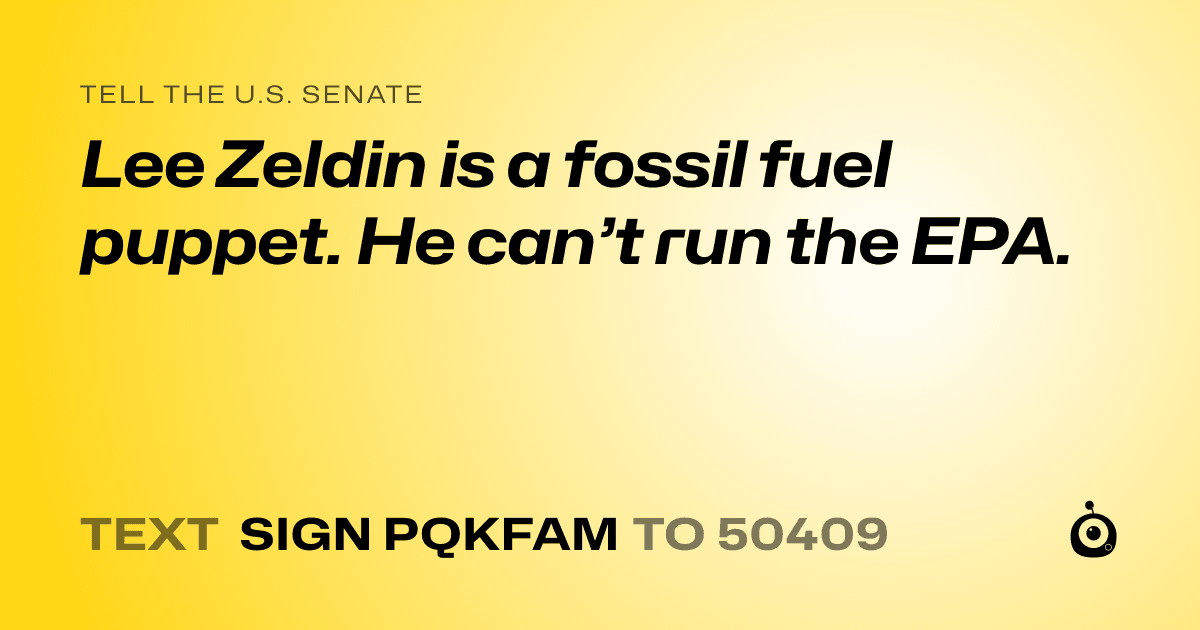 A shareable card that reads "tell the U.S. Senate: Lee Zeldin is a fossil fuel puppet. He can’t run the EPA." followed by "text sign PQKFAM to 50409"
